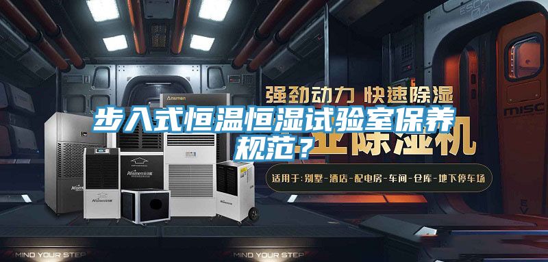 步入式恒温恒湿试验室保养规范？