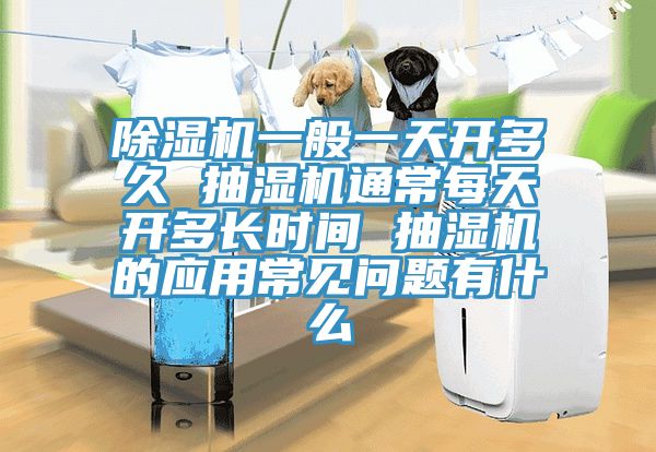 免费看操逼软件一般一天开多久 抽湿机通常每天开多长时间 抽湿机的应用常见问题有什么