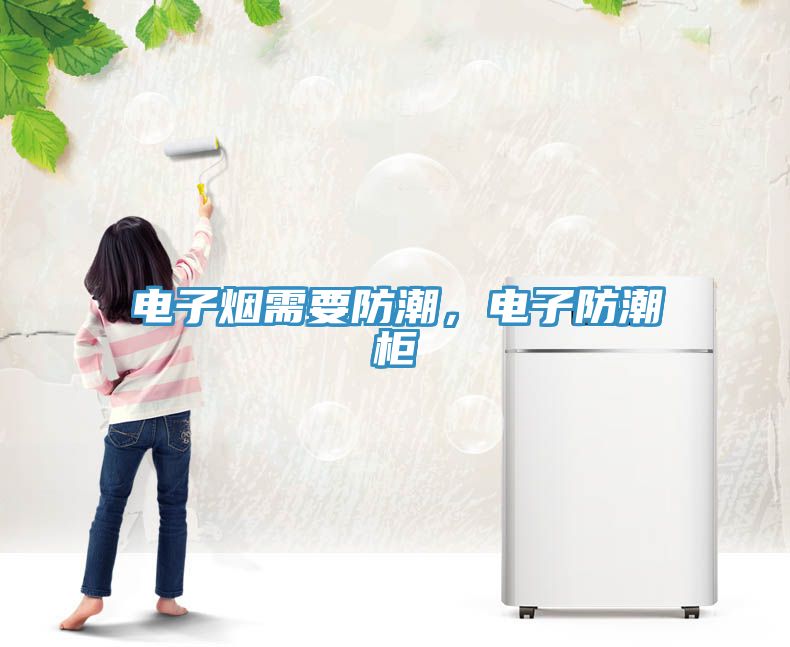 电子烟需要防潮，电子防潮柜