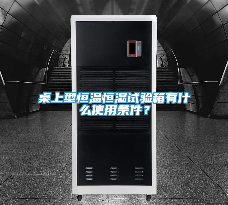 桌上型恒温恒湿试验箱有什么使用条件？