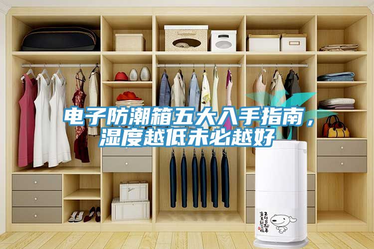 电子防潮箱五大入手指南，湿度越低未必越好