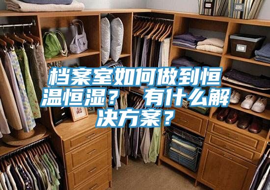档案室如何做到恒温恒湿？ 有什么解决方案？