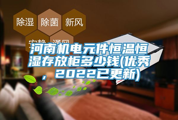 河南机电元件恒温恒湿存放柜多少钱(优秀，2022已更新)