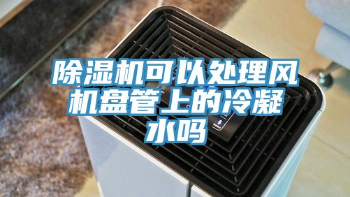 免费看操逼软件可以处理风机盘管上的冷凝水吗