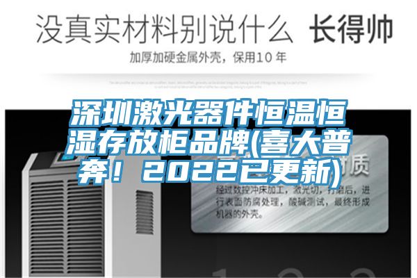 深圳激光器件恒温恒湿存放柜品牌(喜大普奔！2022已更新)