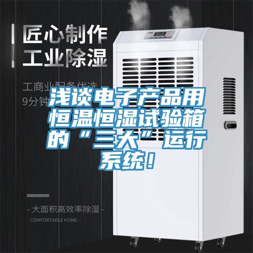 浅谈电子产品用恒温恒湿试验箱的“三大”运行系统！