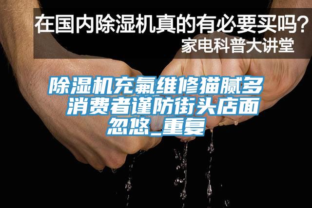 免费看操逼软件充氟维修猫腻多 消费者谨防街头店面忽悠_重复