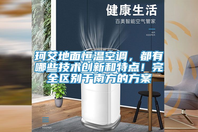 珂艾地面恒温空调，都有哪些技术创新和特点！完全区别于南方的方案