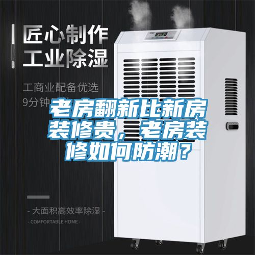 老房翻新比新房装修贵，老房装修如何防潮？