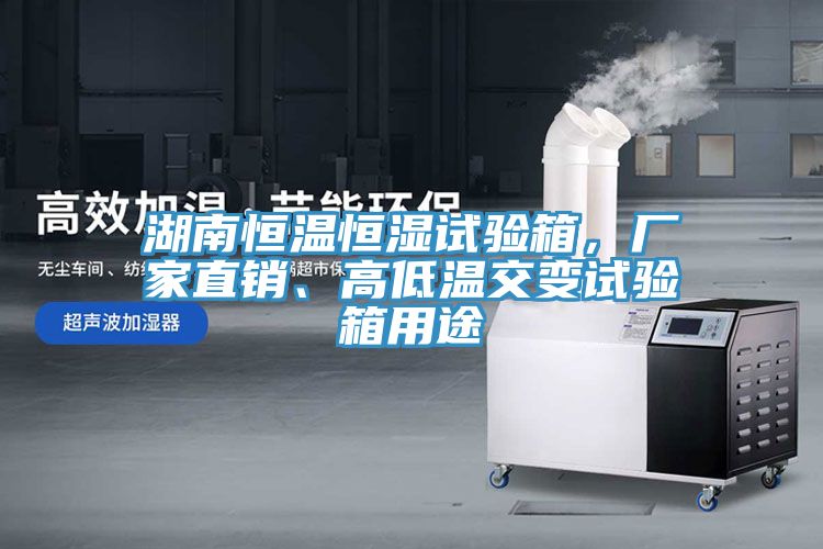 湖南恒温恒湿试验箱，厂家直销、高低温交变试验箱用途