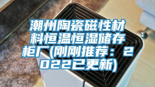 潮州陶瓷磁性材料恒温恒湿储存柜厂(刚刚推荐：2022已更新)