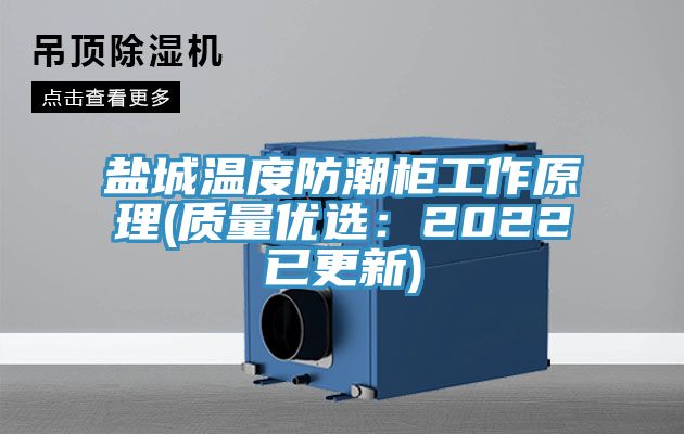 盐城温度防潮柜工作原理(质量优选：2022已更新)