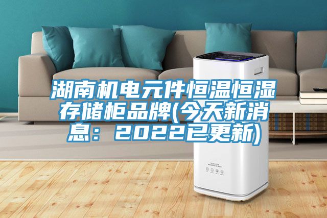 湖南机电元件恒温恒湿存储柜品牌(今天新消息：2022已更新)