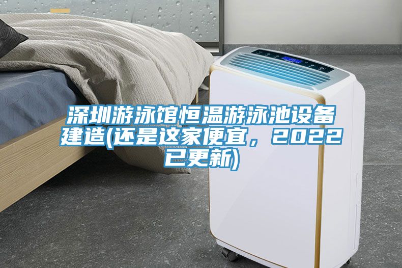 深圳游泳馆恒温游泳池设备建造(还是这家便宜，2022已更新)