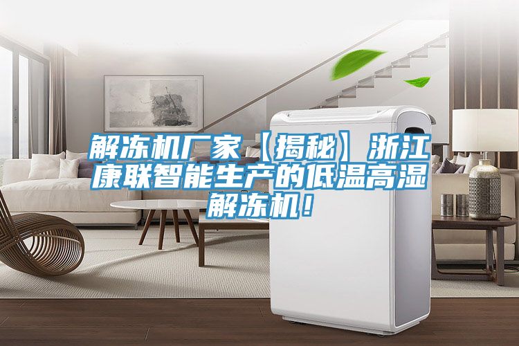 解冻机厂家【揭秘】浙江康联智能生产的低温高湿解冻机！