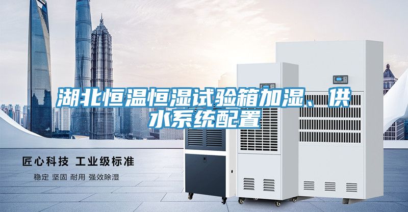 湖北恒温恒湿试验箱加湿、供水系统配置