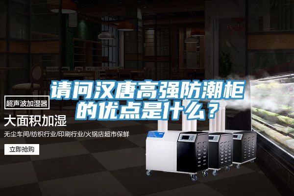 请问汉唐高强防潮柜的优点是什么？