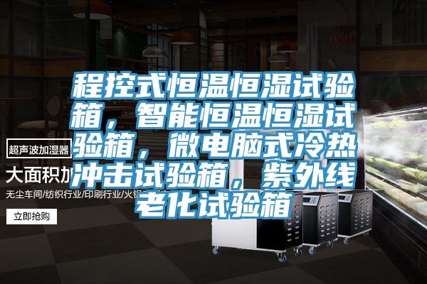程控式恒温恒湿试验箱，智能恒温恒湿试验箱，微电脑式冷热冲击试验箱，紫外线老化试验箱