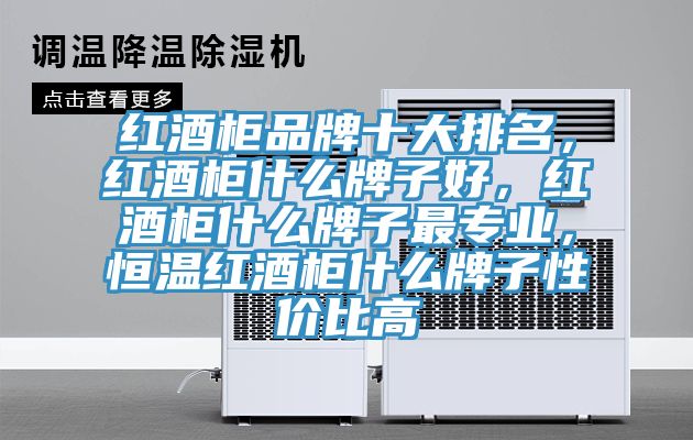 红酒柜品牌十大排名，红酒柜什么牌子好，红酒柜什么牌子最专业，恒温红酒柜什么牌子性价比高