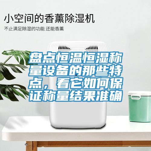 盘点恒温恒湿称量设备的那些特点，看它如何保证称量结果准确