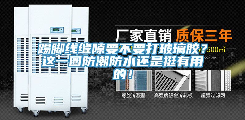 踢脚线缝隙要不要打玻璃胶？这一圈防潮防水还是挺有用的！