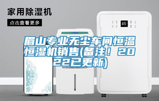 眉山专业无尘车间恒温恒湿机销售(备注！2022已更新)